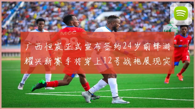 广西恒宸正式宣布签约24岁前锋游耀兴新赛季将穿上12号战袍展现实力