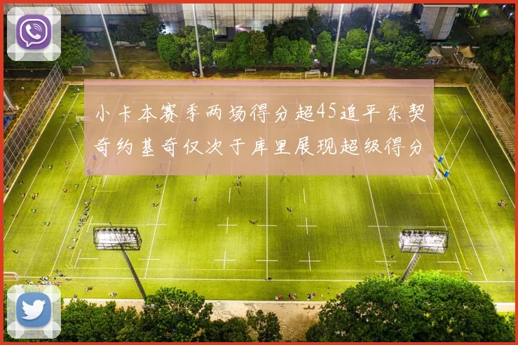 小卡本赛季两场得分超45追平东契奇约基奇仅次于库里展现超级得分能力