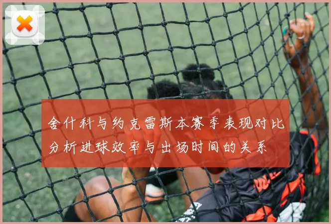 舍什科与约克雷斯本赛季表现对比分析进球效率与出场时间的关系