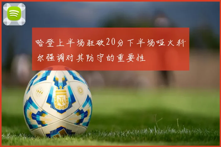 哈登上半场狂砍20分下半场哑火科尔强调对其防守的重要性