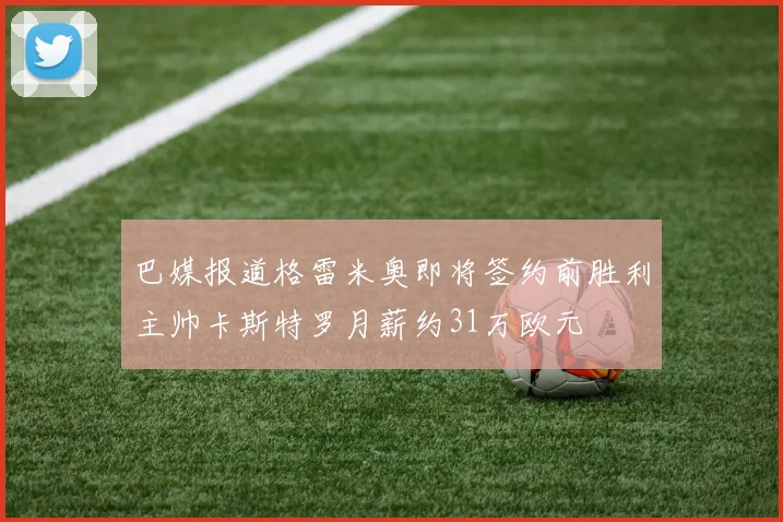 巴媒报道格雷米奥即将签约前胜利主帅卡斯特罗月薪约31万欧元