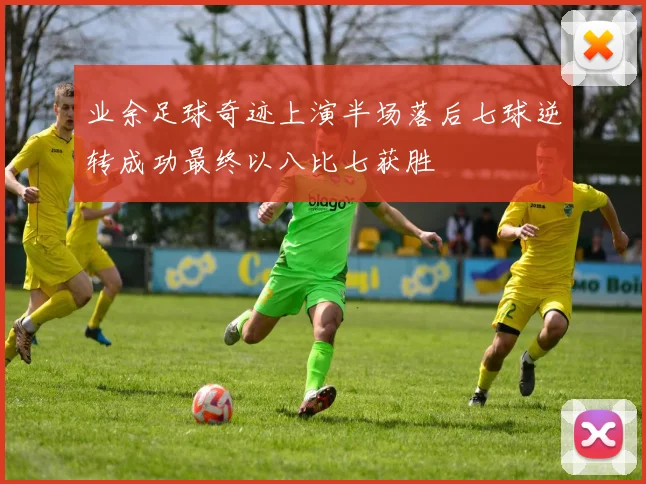 业余足球奇迹上演半场落后七球逆转成功最终以八比七获胜