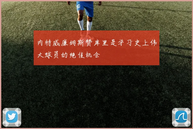 内特威廉姆斯赞库里是学习史上伟大球员的绝佳机会