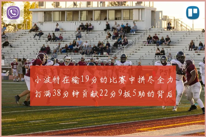 小波特在输19分的比赛中拼尽全力打满38分钟贡献22分9板5助的背后原因分析