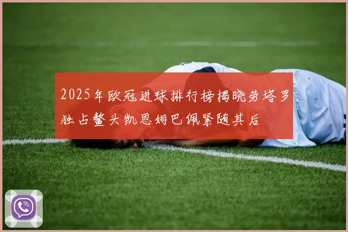 2025年欧冠进球排行榜揭晓劳塔罗独占鳌头凯恩姆巴佩紧随其后